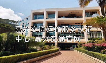 嘉兴交通运输服务认证中心-嘉兴交通官网