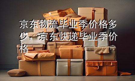 京东物流毕业季价格多少,京东快递毕业季价格