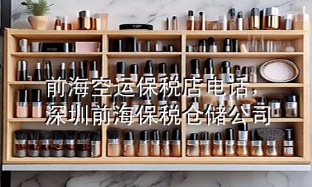 前海空运保税店电话,深圳前海保税仓储公司
