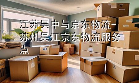 江苏吴中与京东物流-苏州吴江京东物流服务点
