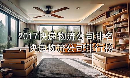 2017快递物流公司排名,快递物流公司排行榜