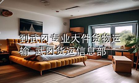 到武冈专业大件货物运输-武冈货运信息部
