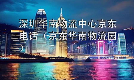深圳华南物流中心京东电话(京东华南物流园)