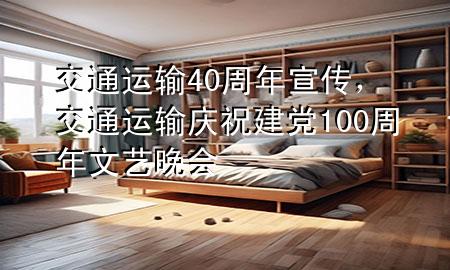 交通运输40周年宣传,交通运输庆祝建党100周年文艺晚会