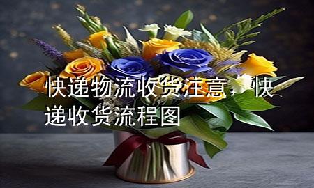 快递物流收货注意,快递收货流程图