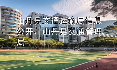 山丹县交通运输局信息公开,山丹县交通管理局