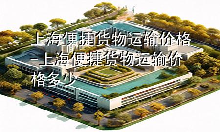 上海便捷货物运输价格-上海便捷货物运输价格多少
