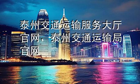 泰州交通运输服务大厅官网,泰州交通运输局官网