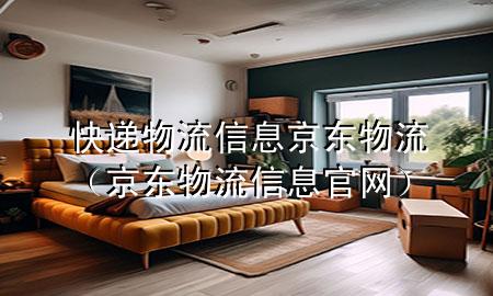 快递物流信息京东物流(京东物流信息官网)