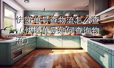 快递单号查物流怎么查(快递单号如何查询物流)