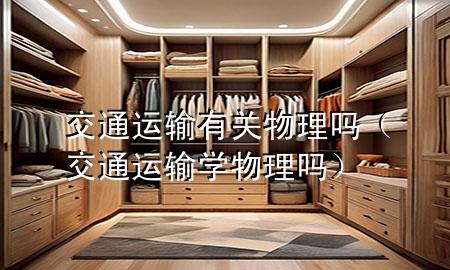 交通运输有关物理吗(交通运输学物理吗)