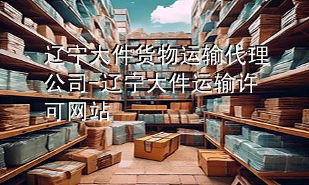 辽宁大件货物运输代理公司-辽宁大件运输许可网站