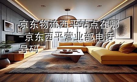 京东物流西平站点在哪-京东西平营业部电话号码