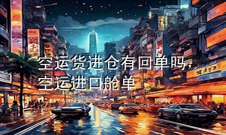 空运货进仓有回单吗,空运进口舱单