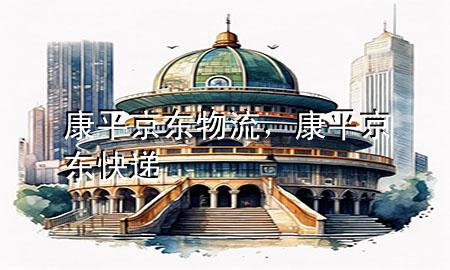 康平京东物流,康平京东快递