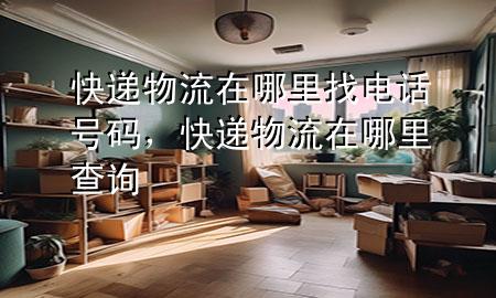 快递物流在哪里找电话号码,快递物流在哪里查询