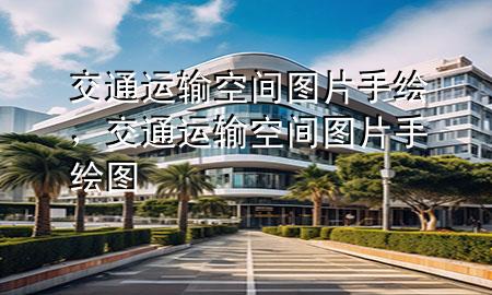 交通运输空间图片手绘,交通运输空间图片手绘图