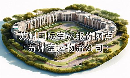 苏州国际空运报价网点（苏州空运物流公司）
