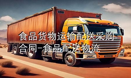 食品货物运输配送采购合同-食品配送物流