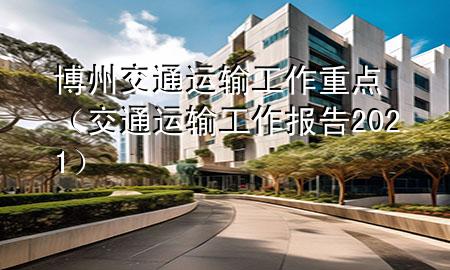 博州交通运输工作重点(交通运输工作报告2021)
