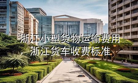 浙江小型货物运输费用,浙江货车收费标准