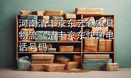 河南清丰京东云仓家具物流(清丰京东快递电话号码)