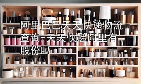 阿里巴巴天天快递物流查询-天天快递阿里有股份吗