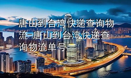 唐山到台湾快递查询物流-唐山到台湾快递查询物流单号