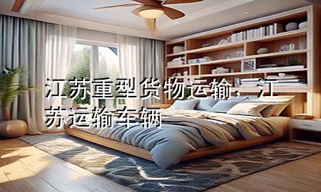 江苏重型货物运输,江苏运输车辆