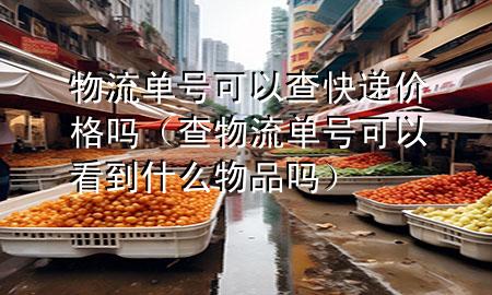 物流单号可以查快递价格吗(查物流单号可以看到什么物品吗)