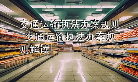 交通运输执法办案规则-交通运输执法办案规则解读
