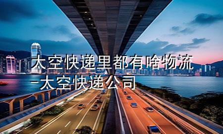 太空快递里都有啥物流-太空快递公司