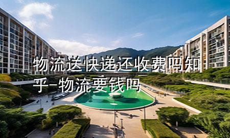 物流送快递还收费吗知乎-物流要钱吗
