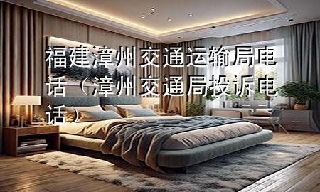 福建漳州交通运输局电话(漳州交通局投诉电话)