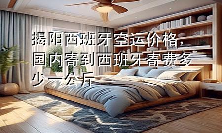 揭阳西班牙空运价格，国内寄到西班牙寄费多少一公斤