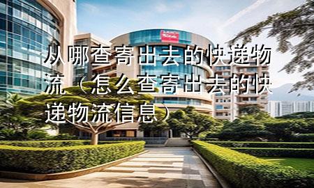 从哪查寄出去的快递物流(怎么查寄出去的快递物流信息)