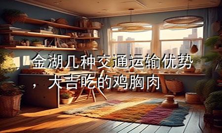 金湖几种交通运输优势,大吉吃的鸡胸肉