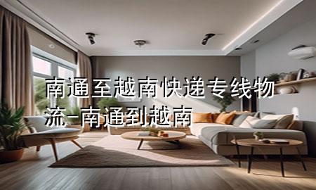 南通至越南快递专线物流-南通到越南
