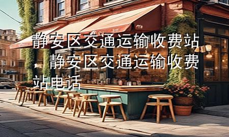 静安区交通运输收费站,静安区交通运输收费站电话