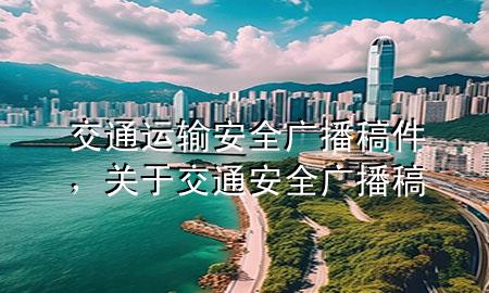 交通运输安全广播稿件,关于交通安全广播稿