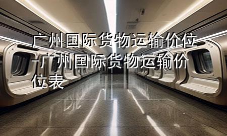 广州国际货物运输价位-广州国际货物运输价位表