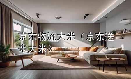京东物流大米(京东送来大米)