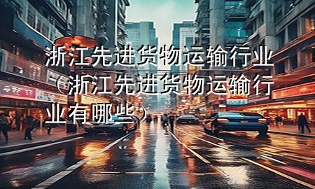 浙江先进货物运输行业(浙江先进货物运输行业有哪些)