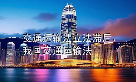 交通运输法立法滞后,我国交通运输法