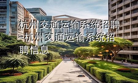 杭州交通运输系统招聘-杭州交通运输系统招聘信息
