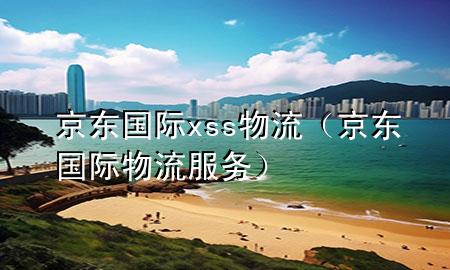 京东国际xss物流(京东国际物流服务)