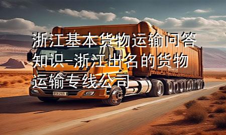 浙江基本货物运输问答知识-浙江出名的货物运输专线公司