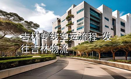 吉林专线空运流程-发往吉林物流