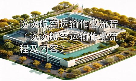 谈谈航空运输作业流程（谈谈航空运输作业流程及内容）