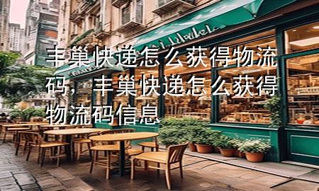 丰巢快递怎么获得物流码,丰巢快递怎么获得物流码信息